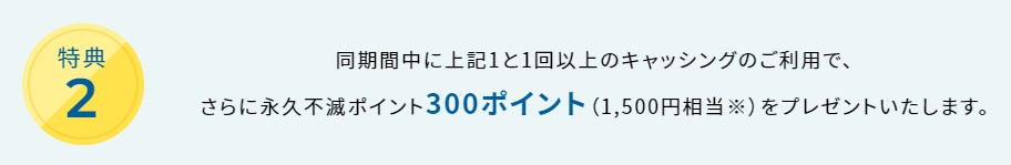 入会翌々月までに1回以上のキャッシング利用で1,500円相当のプレゼント