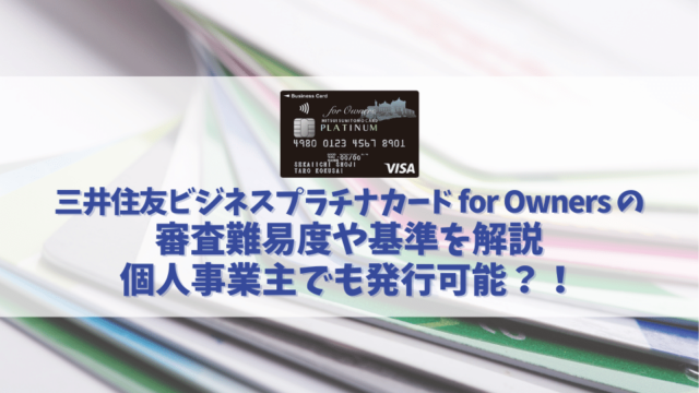 三井住友ビジネスプラチナカード for Ownersの審査基準や難易度を解説｜個人事業主でも発行可能？！