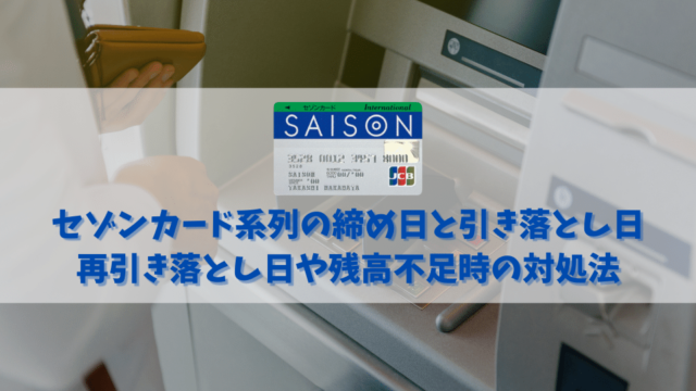 セゾンカード系列の締め日と引き落とし日｜再引き落とし日や残高不足時の対処法