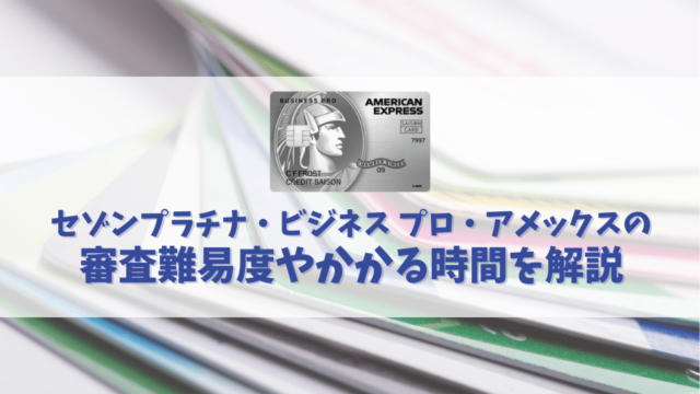 セゾンプラチナ・ビジネス プロ・アメックスの審査は厳しい？審査難易度やかかる時間を解説