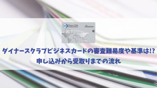 ダイナースクラブビジネスカードの審査基準や審査に通過する方法を解説！