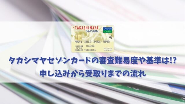 タカシマヤセゾンカードの審査基準や難易度を解説｜発行にかかる時間や手順も紹介