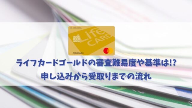 ライフカードゴールドの審査難易度とは？審査に通過するチェックポイントを解説