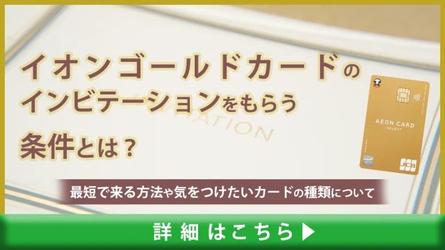 イオンゴールドカードのインビテーションをもらう条件とは？最短で来る方法や気をつけたいカードの種類について解説