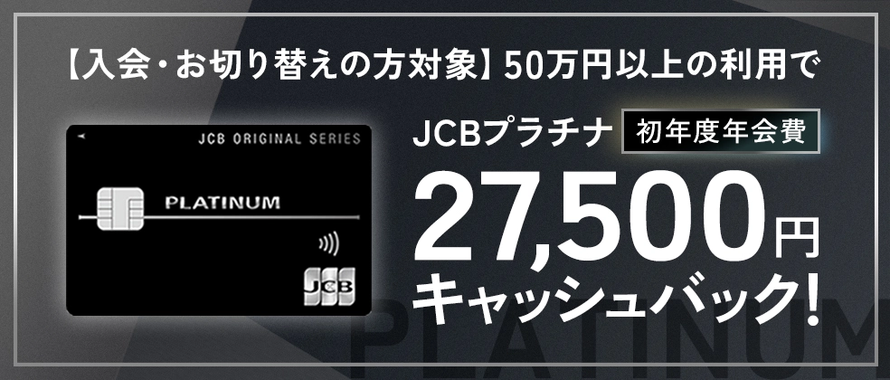 【新規入会・お切り替え限定】JCBプラチナ 初年度年会費キャッシュバックキャンペーン
