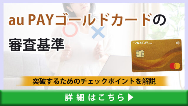 au PAY ゴールドカードの審査基準や難易度は？審査に突破する為のチェックポイントや時間を解説！