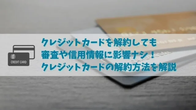 クレジットカードを解約する方法｜解約すると今後の審査や信用情報に影響する？