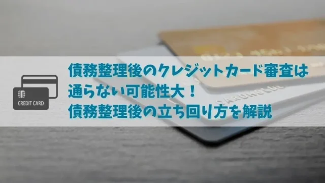 債務整理後のクレジットカードの審査は通らない可能性が高い｜再度持つにはどのくらいの期間が必要？