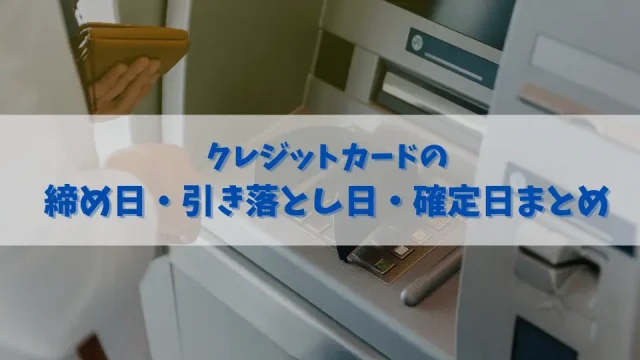 クレジットカードの締め日・引き落とし日・確定日まとめ｜残高不足は絶対に防ごう！