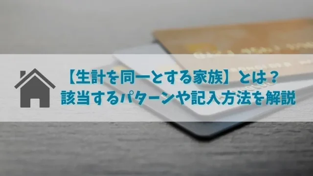 クレジットカード申込時の【生計を同一とする家族】とは？範囲や書き方を解説