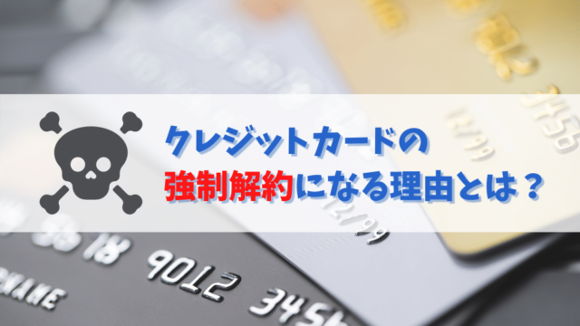 クレジットカードの強制解約になる理由とは？復活の可能性や他のカードへの影響を解説！