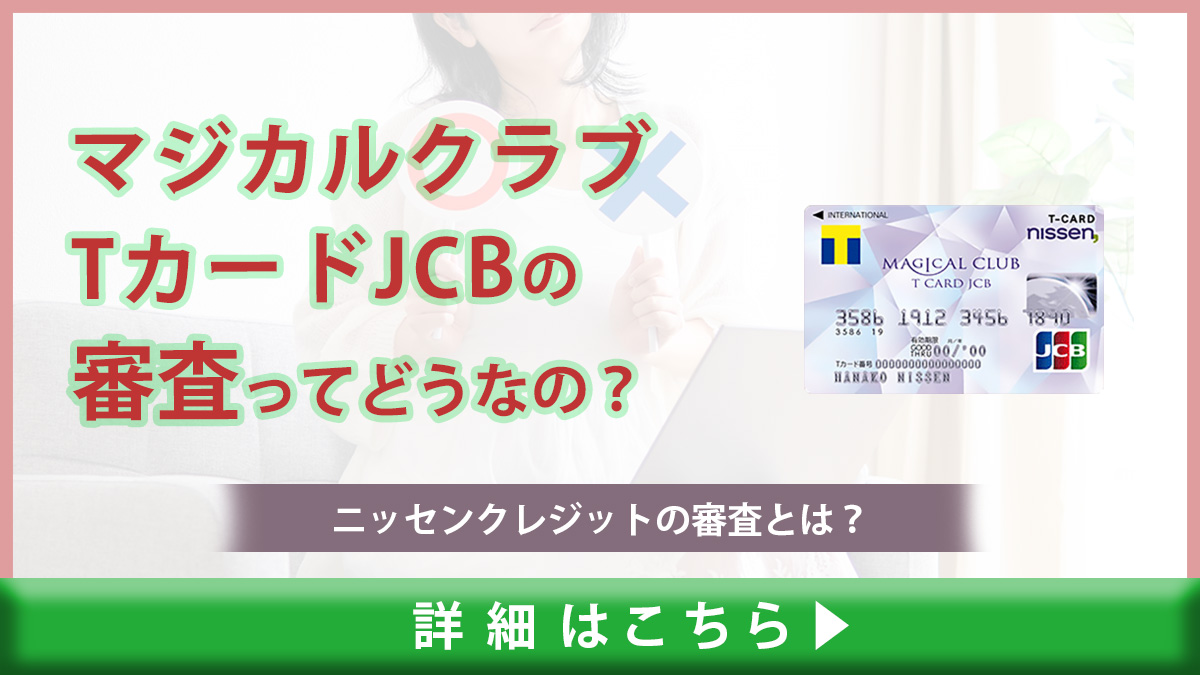 マジカルクラブTカードJCBの審査に通過する為のチェックポイント｜ニッセンクレジットの審査は厳しい？甘い？｜ドコでもキャッシュモール