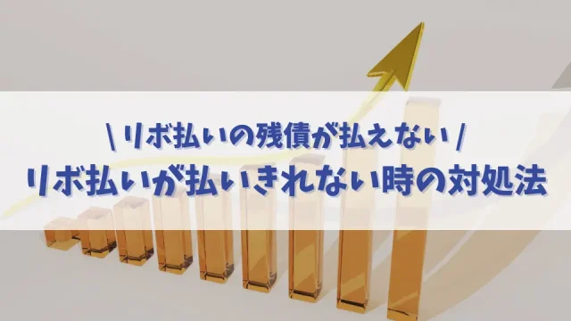 【大丈夫！】リボ払いの残債が払えない！そんな時にできる返済方法や対処法