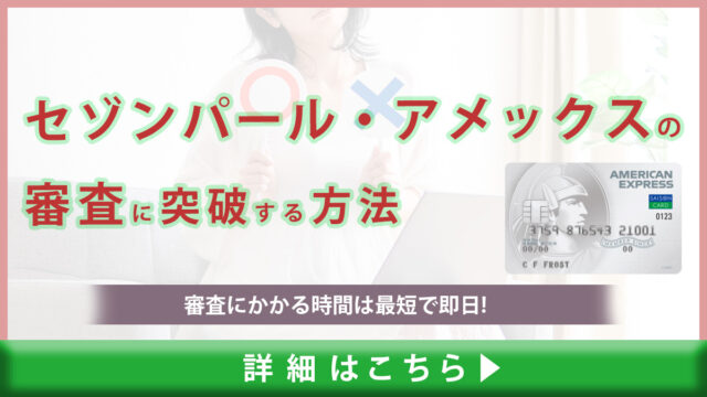 セゾンパール・アメックスの審査に突破する方法｜審査にかかる時間は最短で即日！