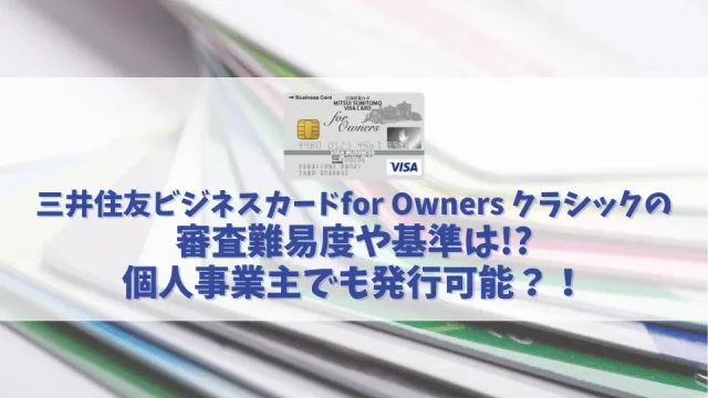 三井住友ビジネスカードfor Owners クラシックの審査基準や難易度を解説｜個人事業主でも発行可能？！